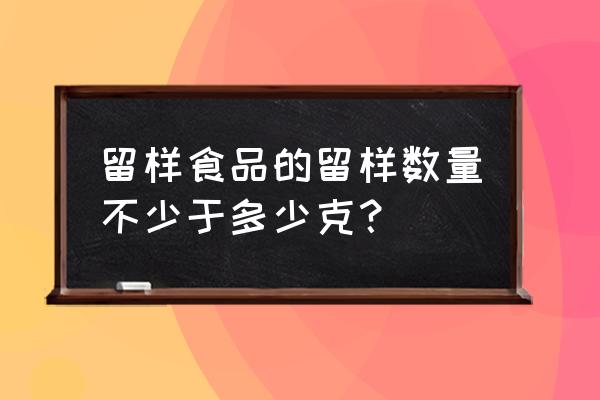 哪些餐饮单位需要食品留样规定 留样食品的留样数量不少于多少克？