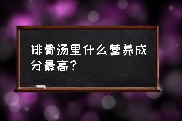 骨骼生长需要什么营养 排骨汤里什么营养成分最高？