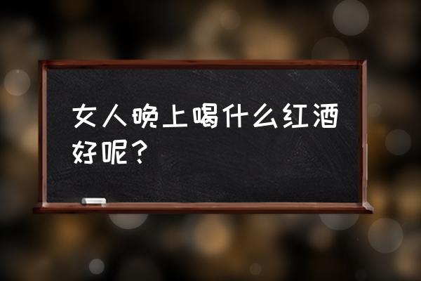 晚上适合喝什么热饮 女人晚上喝什么红酒好呢？