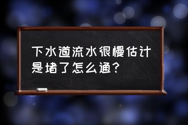 管道堵塞怎么快速消除 下水道流水很慢估计是堵了怎么通？