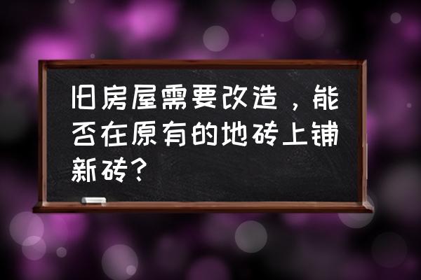 旧瓷砖上贴磁砖 旧房屋需要改造，能否在原有的地砖上铺新砖？