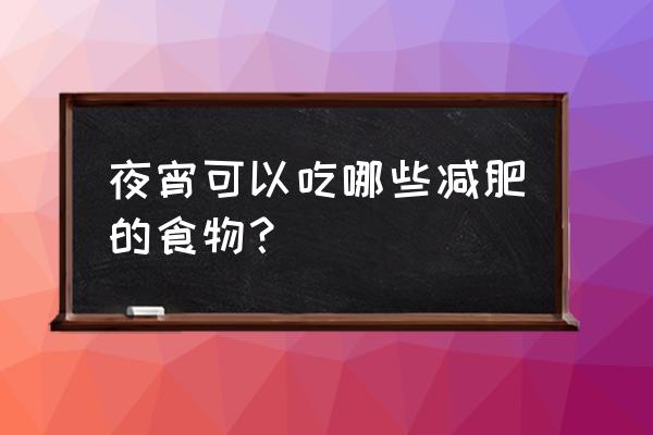 减肥期间吃夜宵一般吃什么 夜宵可以吃哪些减肥的食物？