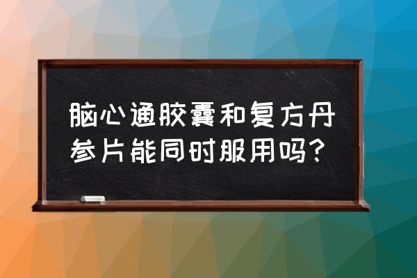 气滞血瘀引起的头晕头痛吃什么药 脑心通胶囊和复方丹参片能同时服用吗？