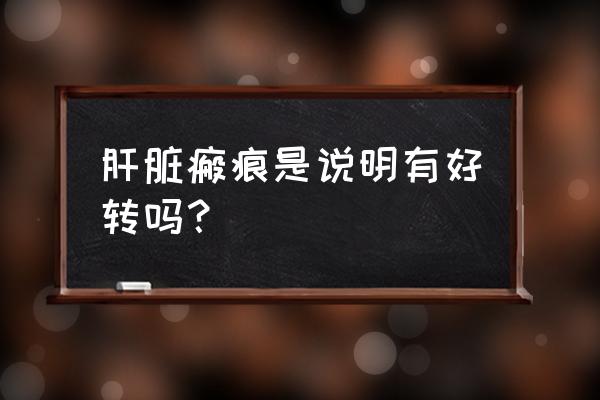 肝纤维化症状好转有哪些表现 肝脏瘢痕是说明有好转吗？