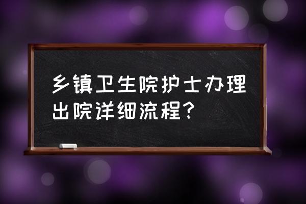 产妇生完孩子出院需要哪些证件 乡镇卫生院护士办理出院详细流程？