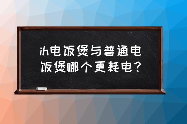 普通电饭煲和ih电饭煲选哪个 ih电饭煲与普通电饭煲哪个更耗电？