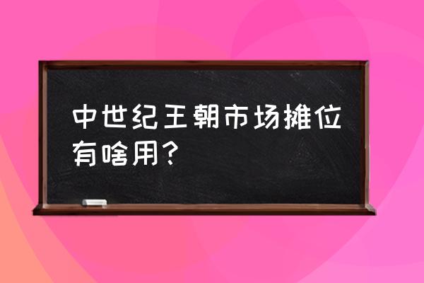 中世纪王朝物品怎么卖个好价格 中世纪王朝市场摊位有啥用？