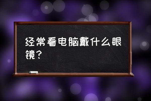 防电脑蓝光眼镜十大排名 经常看电脑戴什么眼镜？