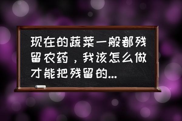 怎样自制无害杀虫剂 现在的蔬菜一般都残留农药，我该怎么做才能把残留的农药不带进身体里？