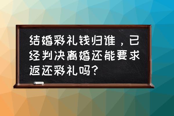 离婚如何把彩礼钱要回来 结婚彩礼钱归谁，已经判决离婚还能要求返还彩礼吗？