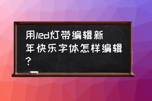 灯带编程入门教程 用led灯带编辑新年快乐字体怎样编辑？