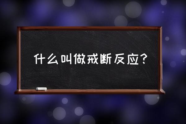 戒毒戒断反应一般多长时间熬过去 什么叫做戒断反应？