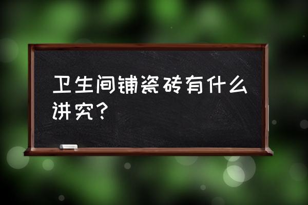 浴室贴瓷砖多少时间牢固 卫生间铺瓷砖有什么讲究？