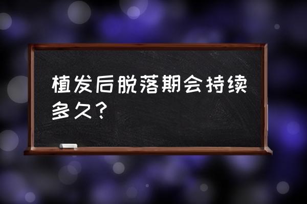 植发后的头发一般会不会脱落 植发后脱落期会持续多久？