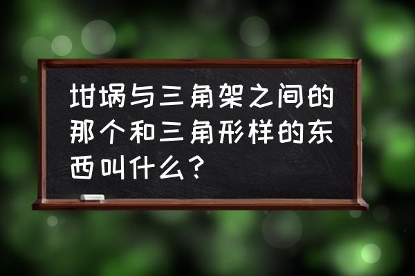 坩埚钳正确拿法 坩埚与三角架之间的那个和三角形样的东西叫什么？