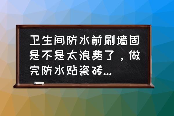 卫生间防水怎么做有什么好处 卫生间防水前刷墙固是不是太浪费了，做完防水贴瓷砖还得刷墙固呀？