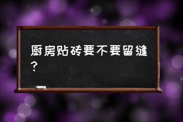 厨房设计细化 厨房贴砖要不要留缝？