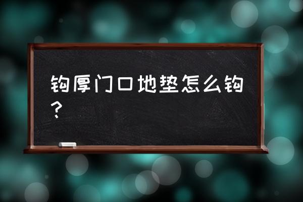 发热地垫正确使用方法 钩厚门口地垫怎么钩？