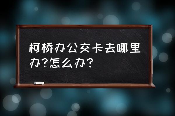 绍兴地铁优待证可以免费乘车吗 柯桥办公交卡去哪里办?怎么办？