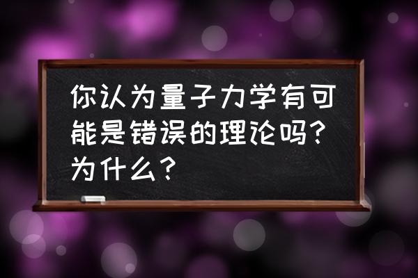 魔兽宇宙猎一键宏厉害吗 你认为量子力学有可能是错误的理论吗？为什么？