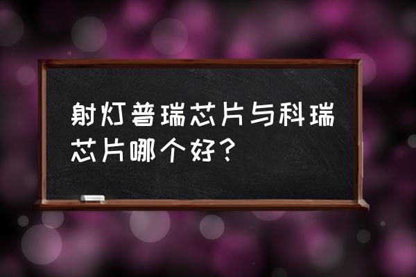 led筒灯哪种好 射灯普瑞芯片与科瑞芯片哪个好？