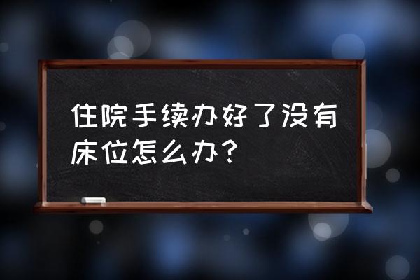 护士站护理床位图 住院手续办好了没有床位怎么办？