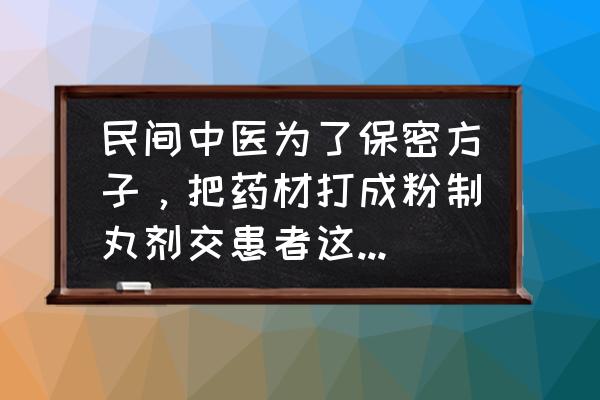 装中药粉用几号胶囊 民间中医为了保密方子，把药材打成粉制丸剂交患者这么做疗效如何？