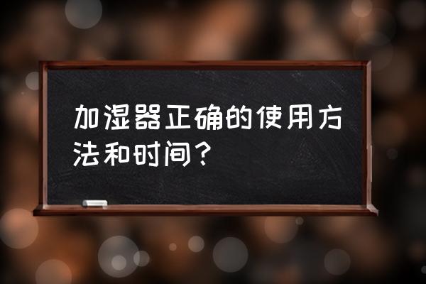 一般加湿器有哪些功能 加湿器正确的使用方法和时间？