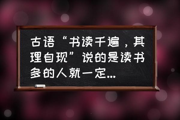 古人谈读书想表达什么 古语“书读千遍，其理自现”说的是读书多的人就一定懂道理吗？