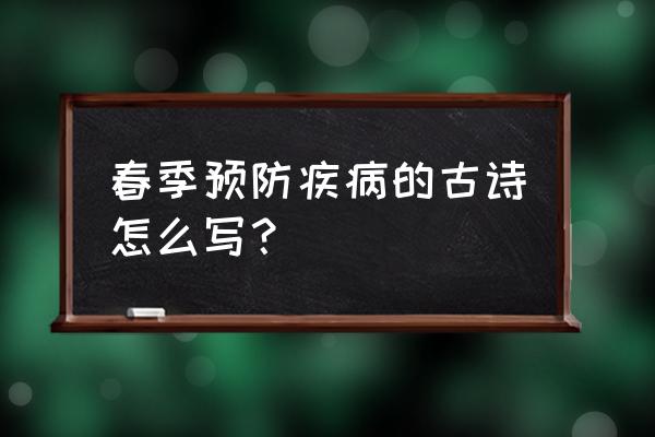 春季传染病的预防知识培训 春季预防疾病的古诗怎么写？