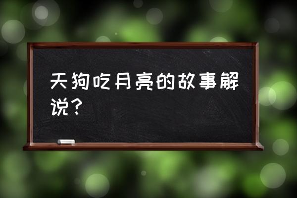 月全食完整过程解说 天狗吃月亮的故事解说？