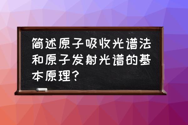 原子吸收光谱的校正方法及优缺点 简述原子吸收光谱法和原子发射光谱的基本原理？