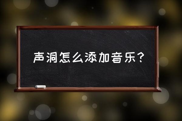 声洞这个软件触犯法律吗 声洞怎么添加音乐？