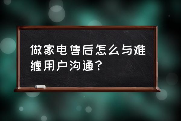 怎么样加入小家电售后 做家电售后怎么与难缠用户沟通？