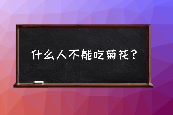 什么样的人适合喝菊花茶呢 什么人不能吃菊花？