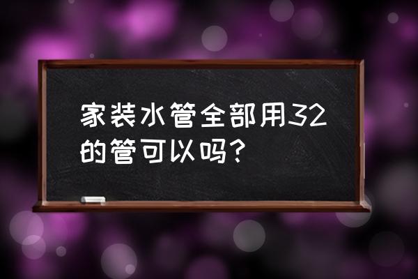 家用水管选购方法 家装水管全部用32的管可以吗？