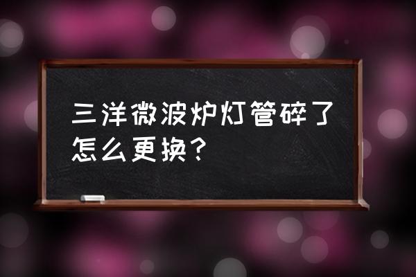 微波炉顶上的加热管怎么更换 三洋微波炉灯管碎了怎么更换？