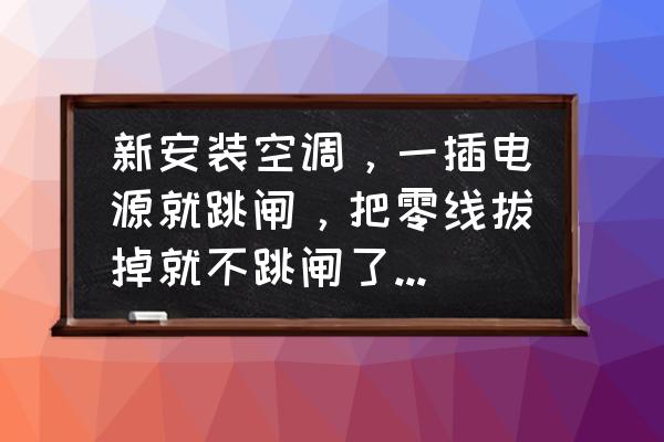 空调挡风板怎么安装是正确的 新安装空调，一插电源就跳闸，把零线拔掉就不跳闸了，什么原因，该怎么解决呢？