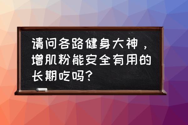 增肌粉的副作用到底大不大 请问各路健身大神，增肌粉能安全有用的长期吃吗？