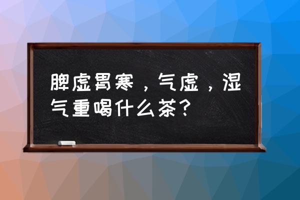 陈皮祛湿气茶 脾虚胃寒，气虚，湿气重喝什么茶？