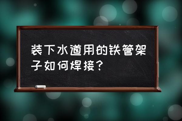 漏水架怎么装 装下水道用的铁管架子如何焊接？