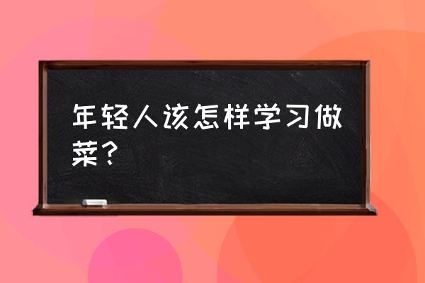 青年人每天营养补充最佳方法 年轻人该怎样学习做菜？