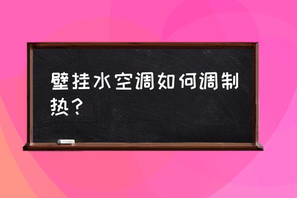 中央空调怎么制热效果最好 壁挂水空调如何调制热？