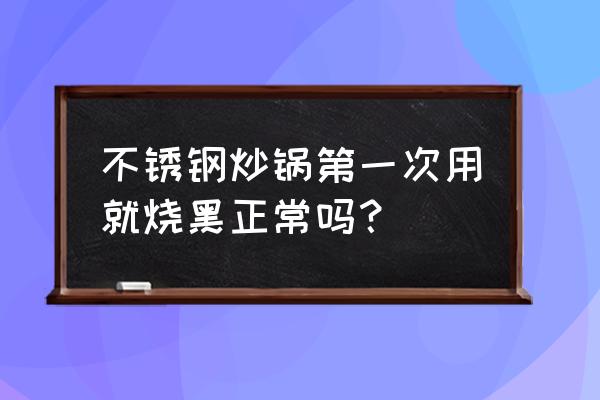 不锈钢锅第一次用就发黄 不锈钢炒锅第一次用就烧黑正常吗？