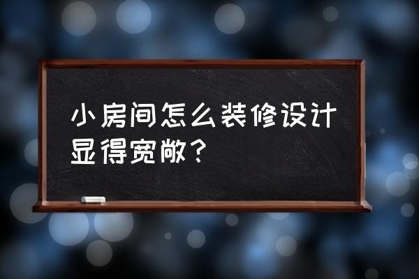 小户型家装实用小技巧 小房间怎么装修设计显得宽敞？