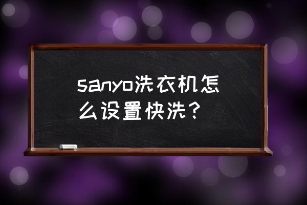 洗衣机怎样自己清洗 sanyo洗衣机怎么设置快洗？