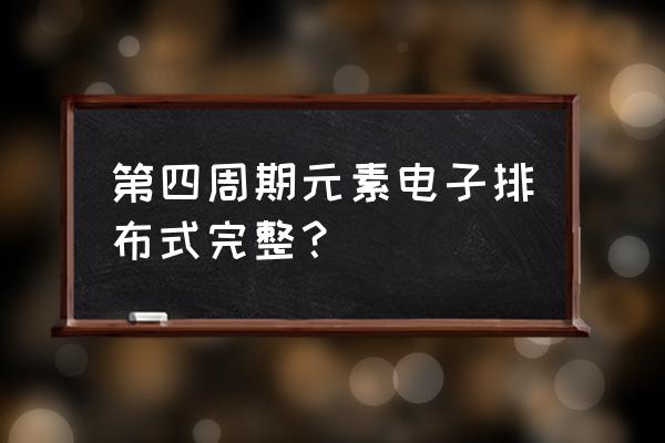 镓电子排布式怎么写 第四周期元素电子排布式完整？