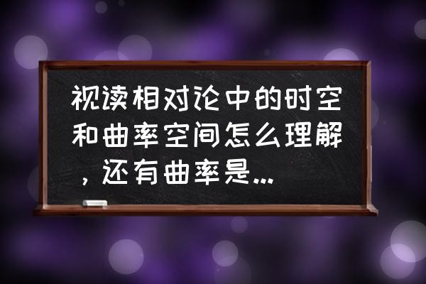 微分几何中测地线的定义 视读相对论中的时空和曲率空间怎么理解，还有曲率是怎么建立的？