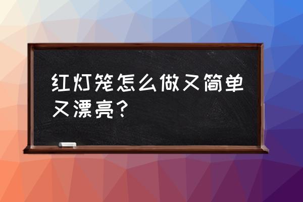 用白色a4纸做剪纸手工简单又漂亮 红灯笼怎么做又简单又漂亮？