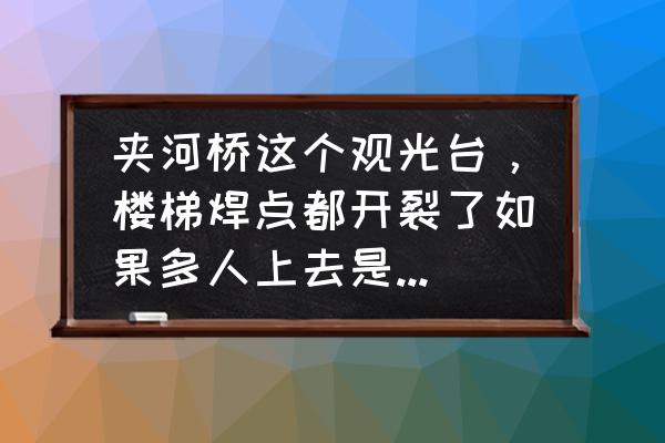 楼梯平台踏步裂缝严重吗 夹河桥这个观光台，楼梯焊点都开裂了如果多人上去是否有安全隐患？